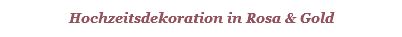 Hochzeitsdekoration in Rosa & Gold