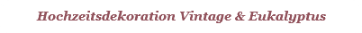 Hochzeitsdekoration Vintage & Eukalyptus