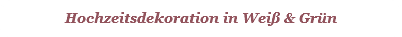 Hochzeitsdekoration in Weiß & Grün